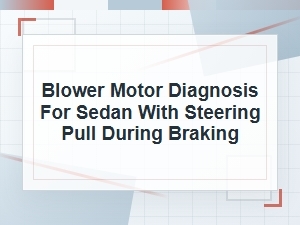 Blower Motor Diagnosis for a Sedan Pulling While Braking