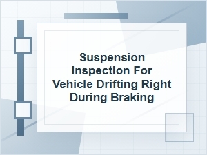 Suspension Inspection for Drifting Right While Braking